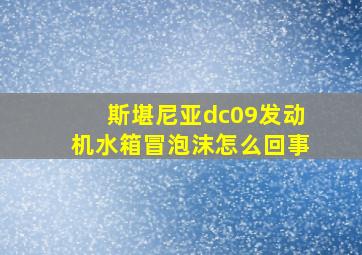 斯堪尼亚dc09发动机水箱冒泡沫怎么回事