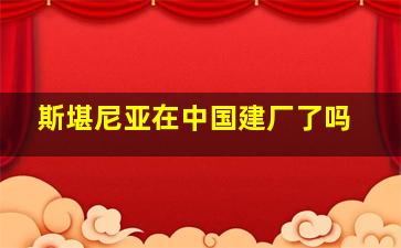 斯堪尼亚在中国建厂了吗