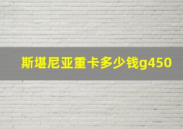 斯堪尼亚重卡多少钱g450