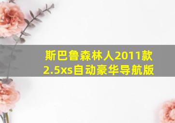 斯巴鲁森林人2011款2.5xs自动豪华导航版