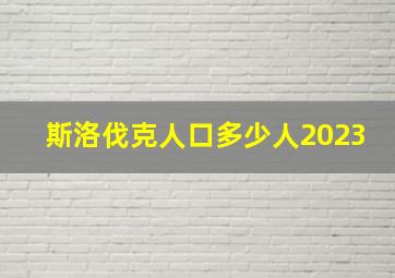 斯洛伐克人口多少人2023