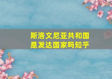 斯洛文尼亚共和国是发达国家吗知乎