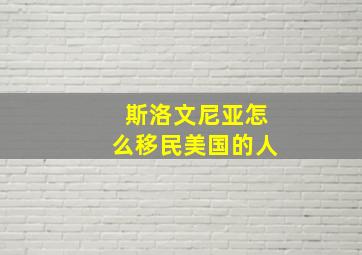 斯洛文尼亚怎么移民美国的人