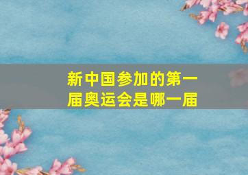 新中国参加的第一届奥运会是哪一届