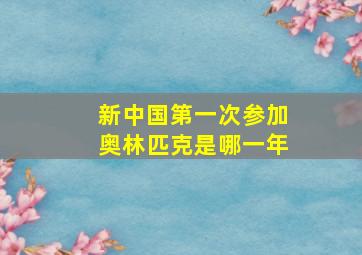 新中国第一次参加奥林匹克是哪一年