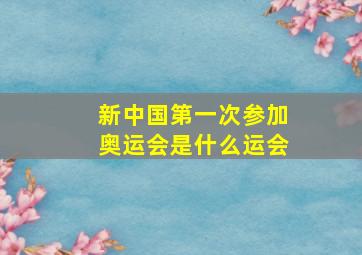 新中国第一次参加奥运会是什么运会