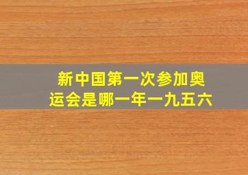 新中国第一次参加奥运会是哪一年一九五六