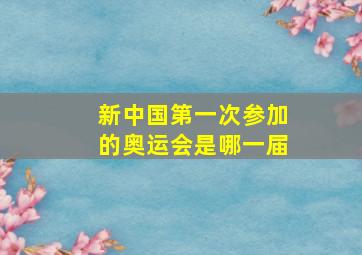 新中国第一次参加的奥运会是哪一届