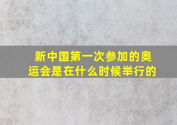 新中国第一次参加的奥运会是在什么时候举行的