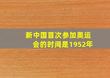 新中国首次参加奥运会的时间是1952年