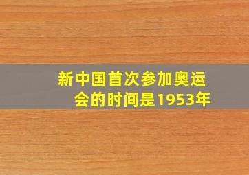 新中国首次参加奥运会的时间是1953年