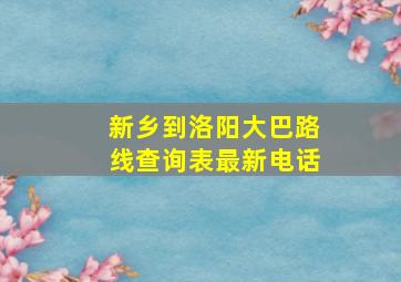 新乡到洛阳大巴路线查询表最新电话