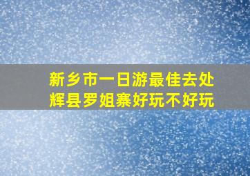 新乡市一日游最佳去处辉县罗姐寨好玩不好玩