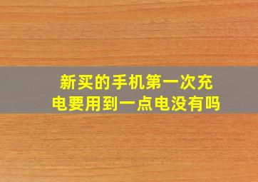 新买的手机第一次充电要用到一点电没有吗