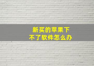 新买的苹果下不了软件怎么办