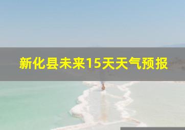 新化县未来15天天气预报