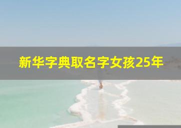 新华字典取名字女孩25年