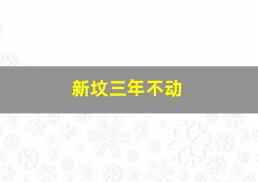 新坟三年不动