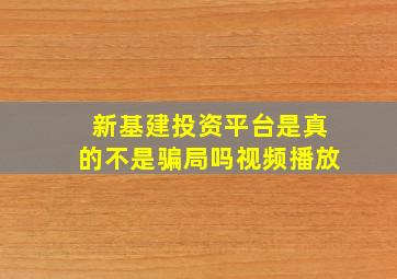 新基建投资平台是真的不是骗局吗视频播放