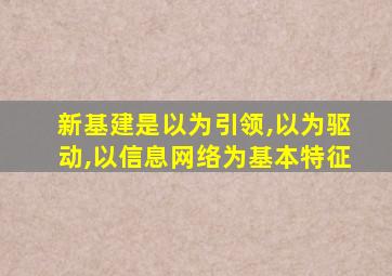 新基建是以为引领,以为驱动,以信息网络为基本特征