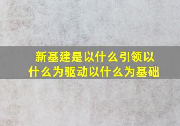 新基建是以什么引领以什么为驱动以什么为基础