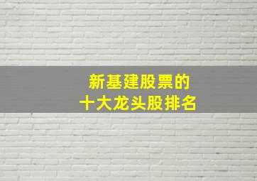 新基建股票的十大龙头股排名