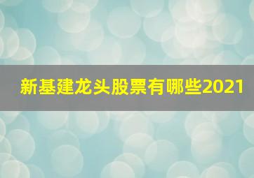 新基建龙头股票有哪些2021