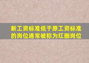 新工资标准低于原工资标准的岗位通常被称为红圈岗位