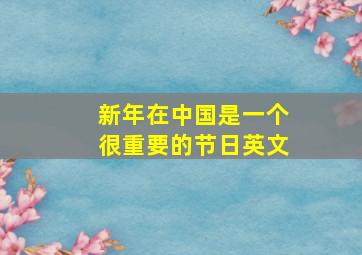 新年在中国是一个很重要的节日英文