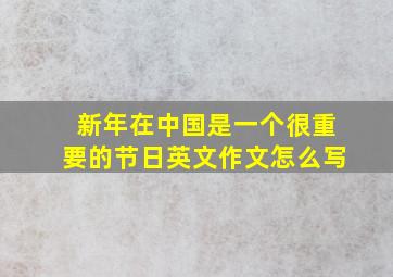 新年在中国是一个很重要的节日英文作文怎么写