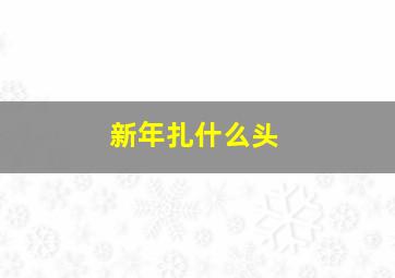 新年扎什么头