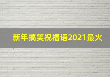 新年搞笑祝福语2021最火