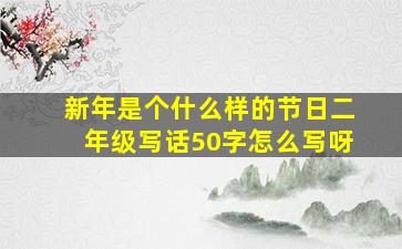 新年是个什么样的节日二年级写话50字怎么写呀