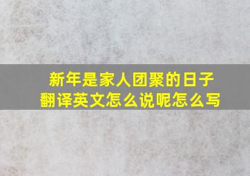 新年是家人团聚的日子翻译英文怎么说呢怎么写