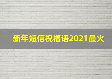 新年短信祝福语2021最火