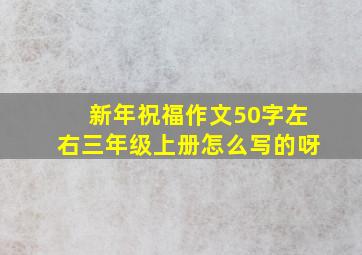 新年祝福作文50字左右三年级上册怎么写的呀