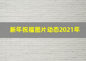 新年祝福图片动态2021年