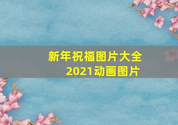 新年祝福图片大全2021动画图片