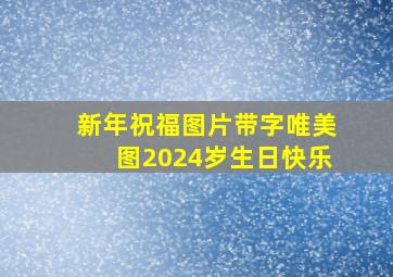 新年祝福图片带字唯美图2024岁生日快乐