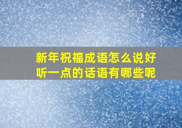 新年祝福成语怎么说好听一点的话语有哪些呢