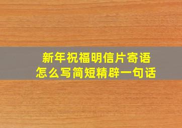 新年祝福明信片寄语怎么写简短精辟一句话