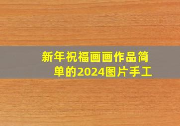 新年祝福画画作品简单的2024图片手工