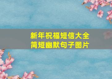 新年祝福短信大全简短幽默句子图片