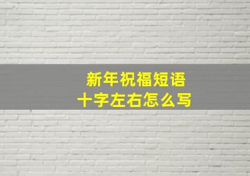 新年祝福短语十字左右怎么写