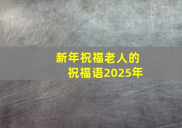 新年祝福老人的祝福语2025年