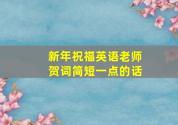 新年祝福英语老师贺词简短一点的话