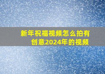 新年祝福视频怎么拍有创意2024年的视频