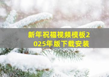 新年祝福视频模板2025年版下载安装