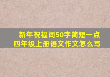 新年祝福词50字简短一点四年级上册语文作文怎么写