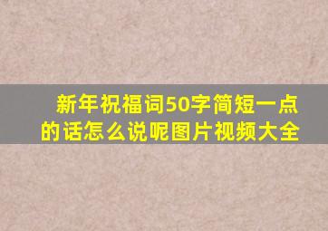 新年祝福词50字简短一点的话怎么说呢图片视频大全